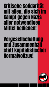 Kritische Solidarität mit allen, die sich im Kampf gegen Nazis aller notwendigen Mittel bedienen! Vergesellschaftung und Zusammenhalt statt kapitalistischer Normalvollzug!