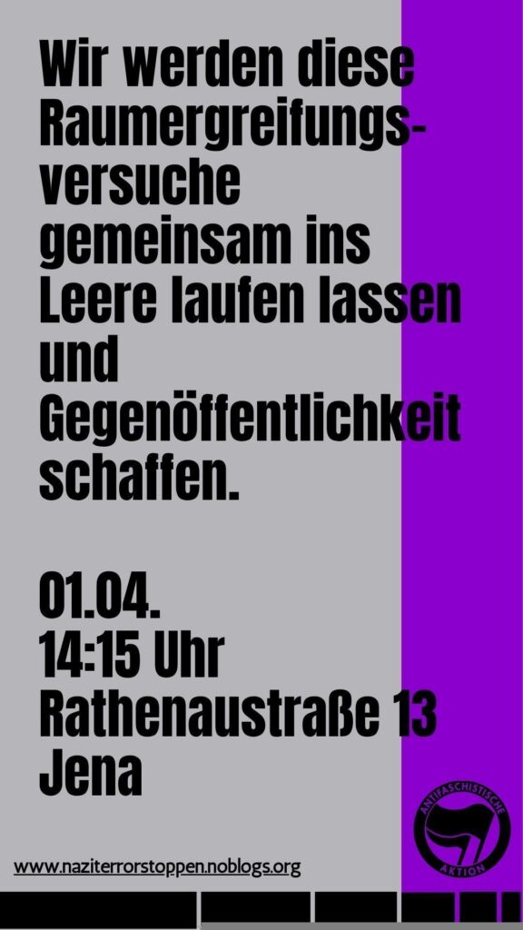 Wir werden diese Raumergreifungsversuche gemeinsam ins Leere laufen lassen und Gegenöffentlichkeit schaffen.
01.04.
14:15 Uhr
Rathenaustraße 13
Jena
www.naziterrorstoppen.noblogs.org